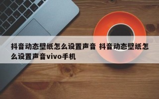 抖音动态壁纸怎么设置声音 抖音动态壁纸怎么设置声音vivo手机