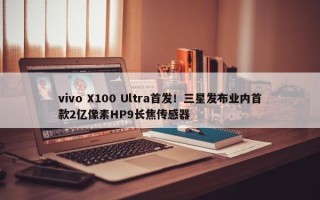 vivo X100 Ultra首发！三星发布业内首款2亿像素HP9长焦传感器