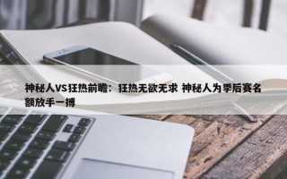 神秘人VS狂热前瞻：狂热无欲无求 神秘人为季后赛名额放手一搏