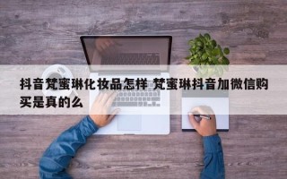 抖音梵蜜琳化妆品怎样 梵蜜琳抖音加微信购买是真的么