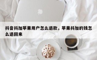 抖音抖加苹果用户怎么退款，苹果抖加的钱怎么退回来