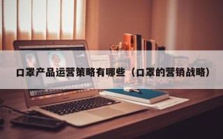 口罩产品运营策略有哪些（口罩的营销战略）