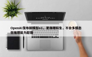 OpenAI发布新模型o1，更像理科生，不会多模态但推理能力超强