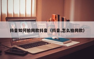 抖音如何拍同款抖音（抖音,怎么拍同款）