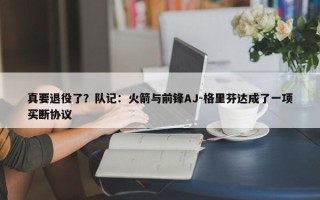 真要退役了？队记：火箭与前锋AJ-格里芬达成了一项买断协议