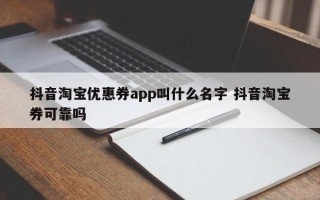 抖音淘宝优惠券app叫什么名字 抖音淘宝券可靠吗