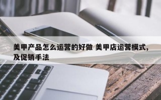 美甲产品怎么运营的好做 美甲店运营模式,及促销手法