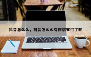 抖音怎么么，抖音怎么么有微信支付了呢