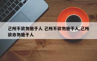 己所不欲勿施于人 己所不欲勿施于人,己所欲亦勿施于人