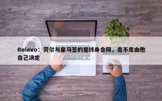 Relevo：劳尔与皇马签的是终身合同，走不走由他自己决定