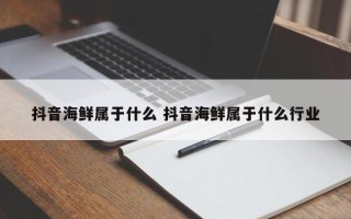 抖音海鲜属于什么 抖音海鲜属于什么行业