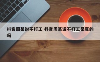 抖音周某说不打工 抖音周某说不打工是真的吗