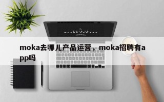 moka去哪儿产品运营，moka招聘有app吗