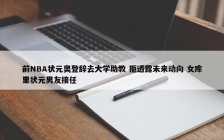 前NBA状元奥登辞去大学助教 拒透露未来动向 女库里状元男友接任