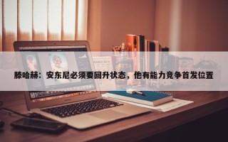 滕哈赫：安东尼必须要回升状态，他有能力竞争首发位置