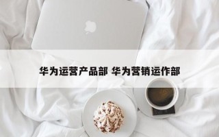 华为运营产品部 华为营销运作部