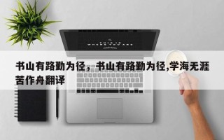 书山有路勤为径，书山有路勤为径,学海无涯苦作舟翻译