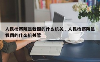 人民检察院是我国的什么机关，人民检察院是我国的什么机关管