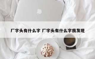 厂字头有什么字 厂字头有什么字我发现