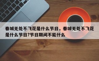 春城无处不飞花是什么节日，春城无处不飞花是什么节日?节日期间不能什么