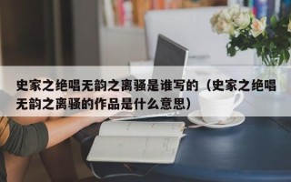 史家之绝唱无韵之离骚是谁写的（史家之绝唱无韵之离骚的作品是什么意思）