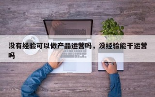 没有经验可以做产品运营吗，没经验能干运营吗