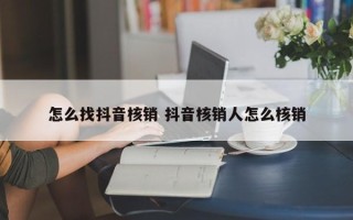 怎么找抖音核销 抖音核销人怎么核销