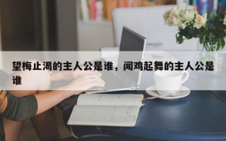 望梅止渴的主人公是谁，闻鸡起舞的主人公是谁