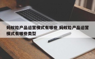 蚂蚁险产品运营模式有哪些 蚂蚁险产品运营模式有哪些类型