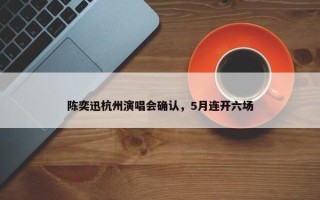 陈奕迅杭州演唱会确认，5月连开六场