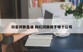 抖音闵静是谁 网红闵静属于哪个公司