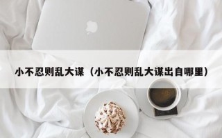 小不忍则乱大谋（小不忍则乱大谋出自哪里）