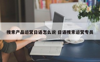 搜索产品运营日语怎么说 日语搜索运营专员