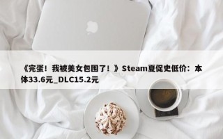 《完蛋！我被美女包围了！》Steam夏促史低价：本体33.6元_DLC15.2元