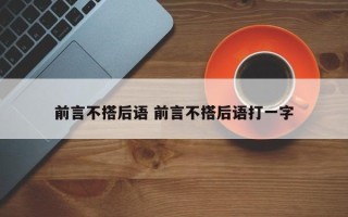 前言不搭后语 前言不搭后语打一字