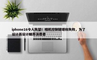 iphone16令人失望！相机控制键堪称失败，为了设计而设计糊弄消费者