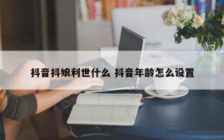 抖音抖娘利世什么 抖音年龄怎么设置