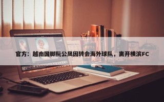 官方：越南国脚阮公凤因转会海外球队，离开横滨FC