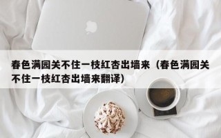 春色满园关不住一枝红杏出墙来（春色满园关不住一枝红杏出墙来翻译）