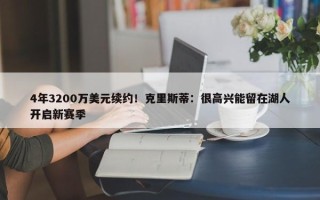 4年3200万美元续约！克里斯蒂：很高兴能留在湖人开启新赛季