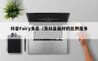 抖音Fairy多高（发抖音最好的比例是多少）