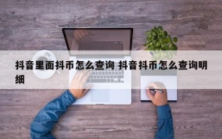 抖音里面抖币怎么查询 抖音抖币怎么查询明细