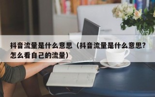 抖音流量是什么意思（抖音流量是什么意思?怎么看自己的流量）