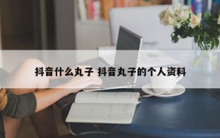 抖音什么丸子 抖音丸子的个人资料