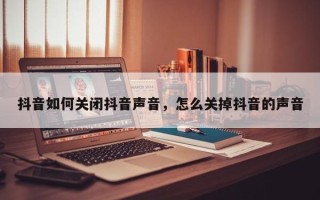 抖音如何关闭抖音声音，怎么关掉抖音的声音