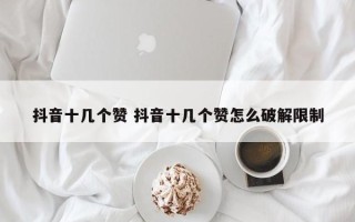 抖音十几个赞 抖音十几个赞怎么破解限制