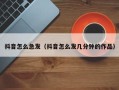 抖音怎么急发（抖音怎么发几分钟的作品）