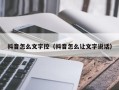 抖音怎么文字控（抖音怎么让文字说话）