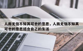 人而无信不知其可也的意思，人而无信不知其可也的意思结合自己的生活