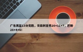 广东男篮13分完胜，贝兹利首秀20+11+7，巴顿28+4+6！